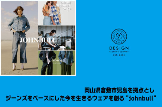 岡山県倉敷市児島を拠点とし、  ジーンズをベースにした今を生きるウェアを創る”johnbull”